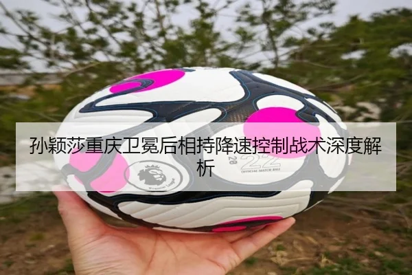 孙颖莎重庆卫冕后相持降速控制战术深度解析